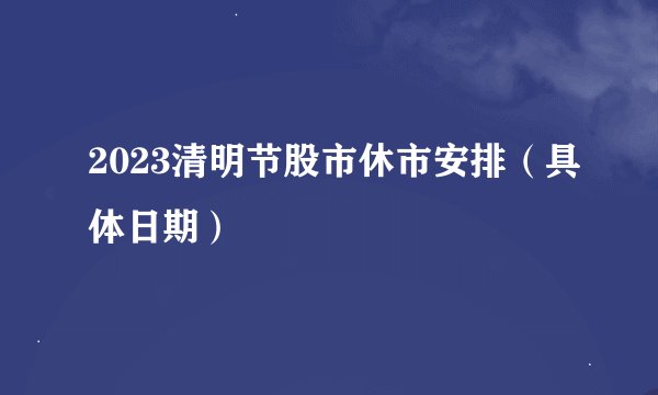 2023清明节股市休市安排（具体日期）