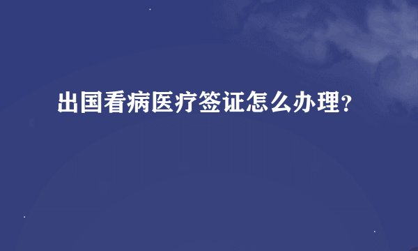 出国看病医疗签证怎么办理?