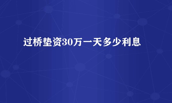 过桥垫资30万一天多少利息