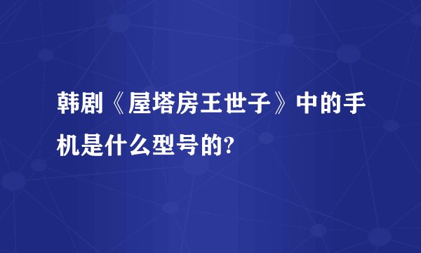 韩剧《屋塔房王世子》中的手机是什么型号的?