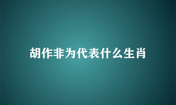 胡作非为代表什么生肖