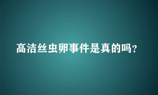 高洁丝虫卵事件是真的吗?