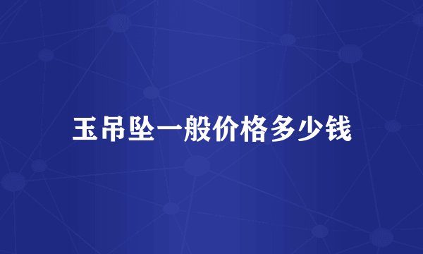 玉吊坠一般价格多少钱
