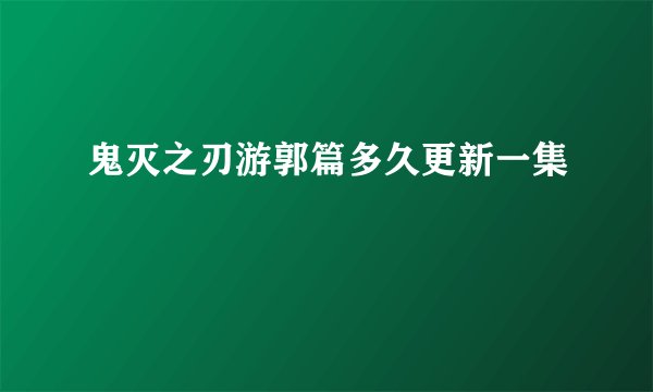 鬼灭之刃游郭篇多久更新一集