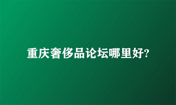重庆奢侈品论坛哪里好?