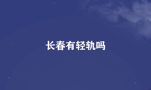 长春有轻轨吗