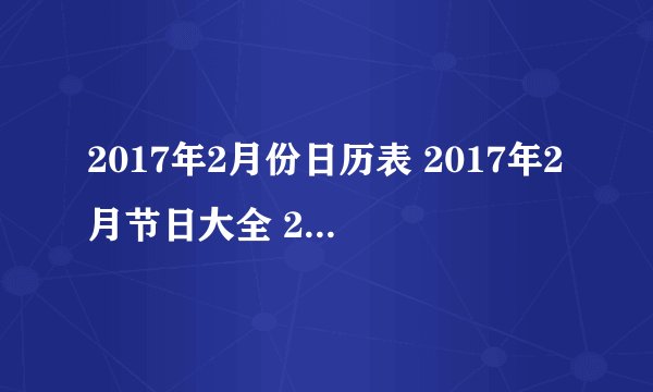 2017年2月份日历表 2017年2月节日大全 2017年二月节日有哪些