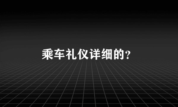 乘车礼仪详细的？