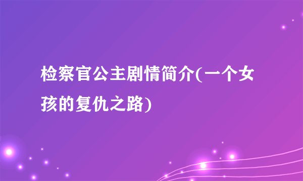 检察官公主剧情简介(一个女孩的复仇之路)