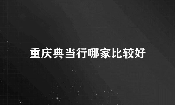 重庆典当行哪家比较好