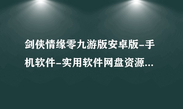 剑侠情缘零九游版安卓版-手机软件-实用软件网盘资源分享链接