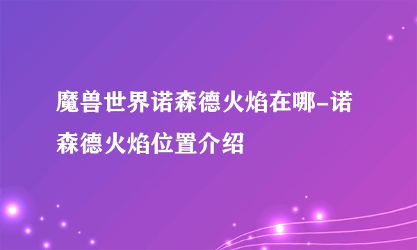 魔兽世界诺森德火焰在哪-诺森德火焰位置介绍