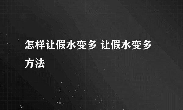 怎样让假水变多 让假水变多方法