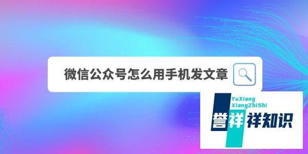 微信公众号怎么用手机发文章