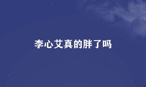 李心艾真的胖了吗