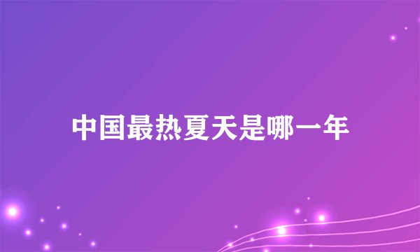 中国最热夏天是哪一年