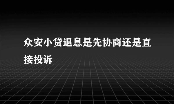 众安小贷退息是先协商还是直接投诉