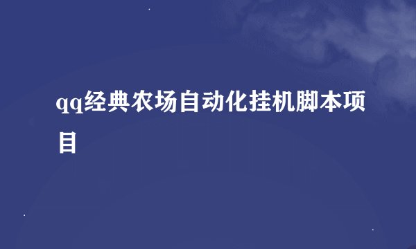 qq经典农场自动化挂机脚本项目
