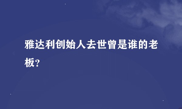 雅达利创始人去世曾是谁的老板？