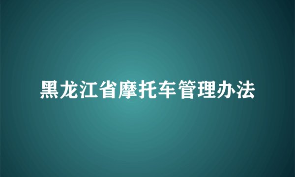 黑龙江省摩托车管理办法