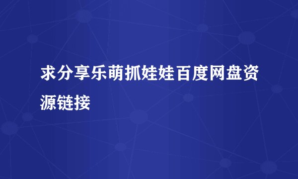 求分享乐萌抓娃娃百度网盘资源链接