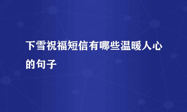 下雪祝福短信有哪些温暖人心的句子