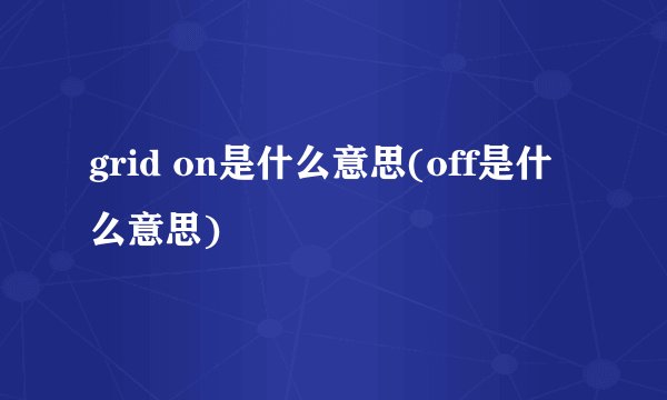 grid on是什么意思(off是什么意思)