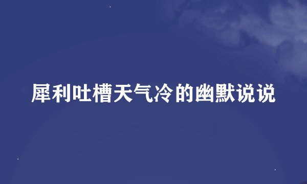 犀利吐槽天气冷的幽默说说
