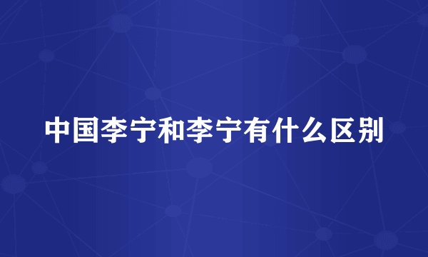 中国李宁和李宁有什么区别