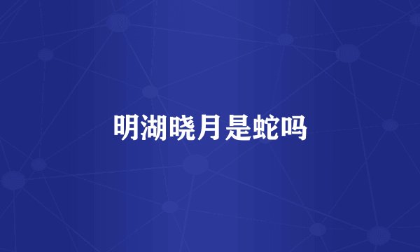 明湖晓月是蛇吗