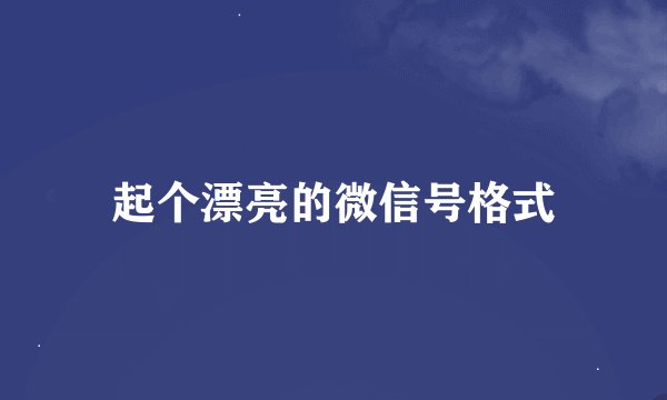 起个漂亮的微信号格式