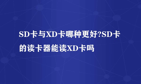 SD卡与XD卡哪种更好?SD卡的读卡器能读XD卡吗