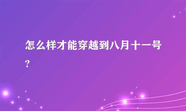 怎么样才能穿越到八月十一号?