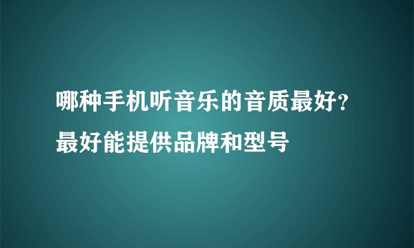 哪种手机听音乐的音质最好？最好能提供品牌和型号