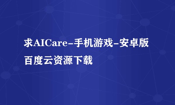 求AICare-手机游戏-安卓版百度云资源下载