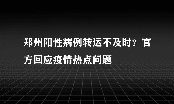 郑州阳性病例转运不及时？官方回应疫情热点问题