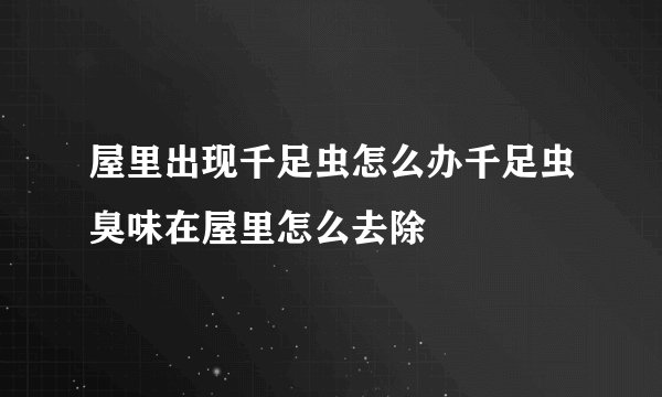 屋里出现千足虫怎么办千足虫臭味在屋里怎么去除