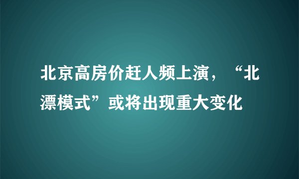 北京高房价赶人频上演,“北漂模式”或将出现重大变化