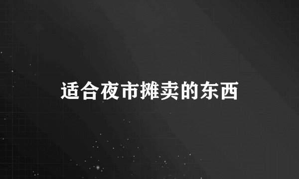 适合夜市摊卖的东西