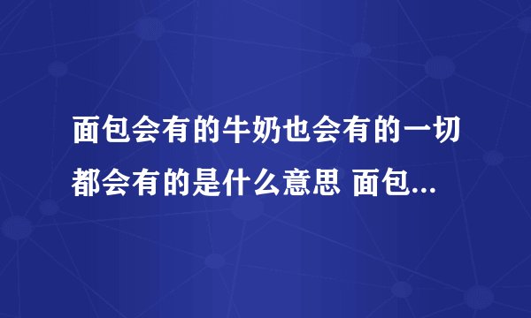 面包会有的牛奶也会有的一切都会有的是什么意思 面包会有的牛奶也会有的的出处