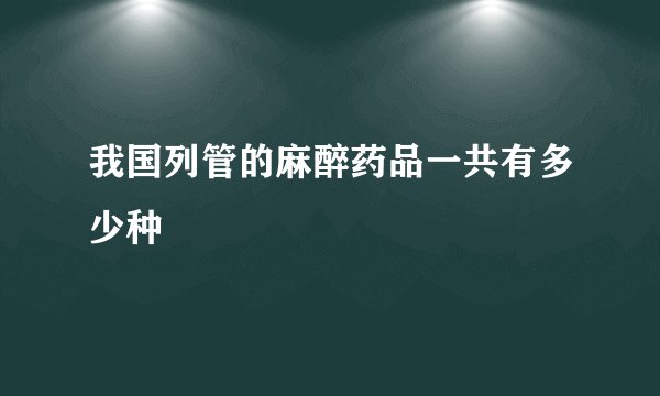 我国列管的麻醉药品一共有多少种