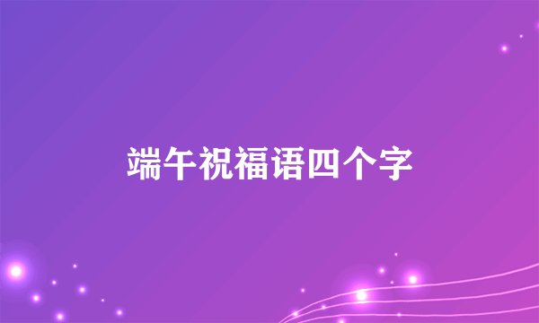 端午祝福语四个字