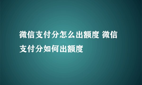 微信支付分怎么出额度 微信支付分如何出额度