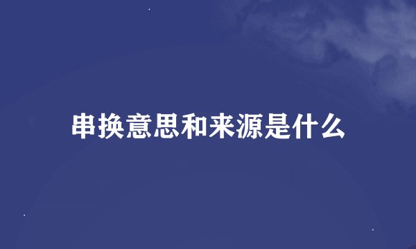 串换意思和来源是什么