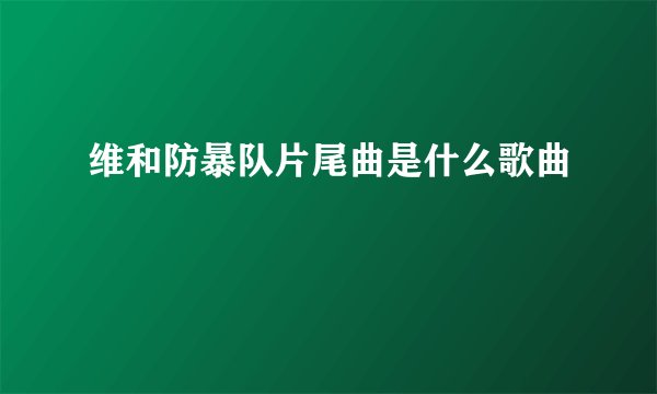 维和防暴队片尾曲是什么歌曲