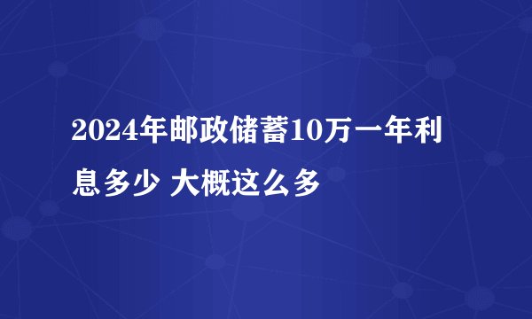 2024年邮政储蓄10万一年利息多少 大概这么多