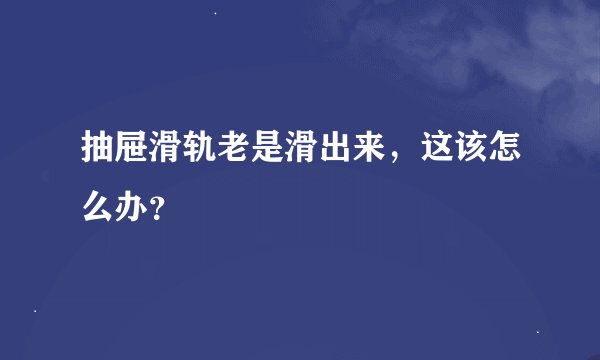 抽屉滑轨老是滑出来,这该怎么办?
