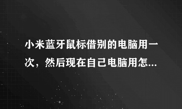小米蓝牙鼠标借别的电脑用一次，然后现在自己电脑用怎么没反应了？
