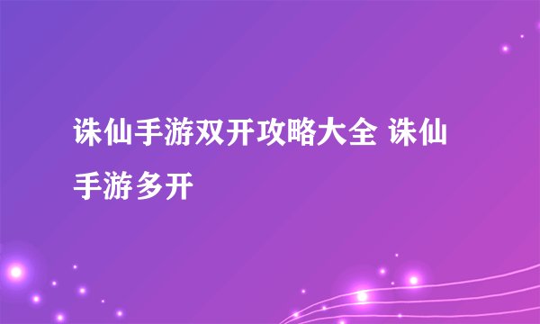 诛仙手游双开攻略大全 诛仙手游多开