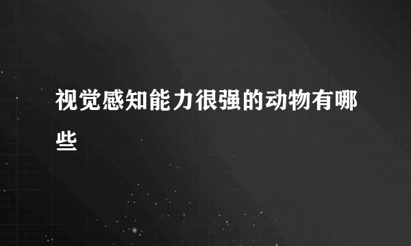 视觉感知能力很强的动物有哪些